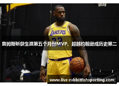 詹姆斯斩获生涯第五个月份MVP，超越约翰逊成历史第二